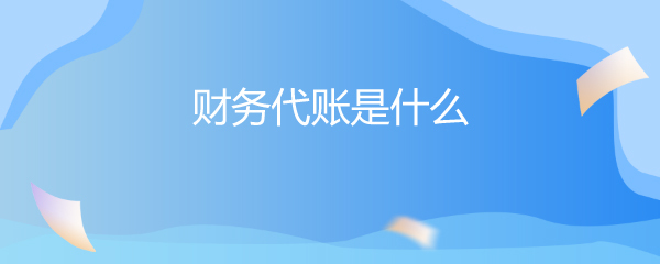 財務代賬與財務咨詢 企業(yè)財務管理的雙翼